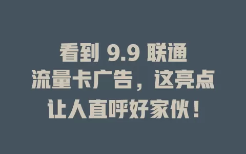 看到 9.9 联通流量卡广告，这亮点让人直呼好家伙！