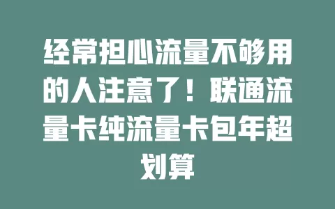 经常担心流量不够用的人注意了！联通流量卡纯流量卡包年超划算