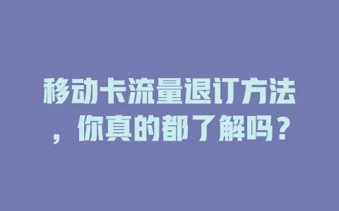 移动卡流量退订方法，你真的都了解吗？