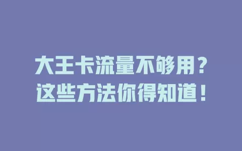 大王卡流量不够用？这些方法你得知道！