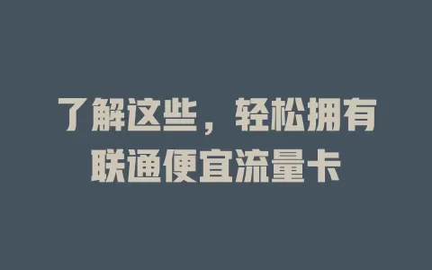 了解这些，轻松拥有联通便宜流量卡
