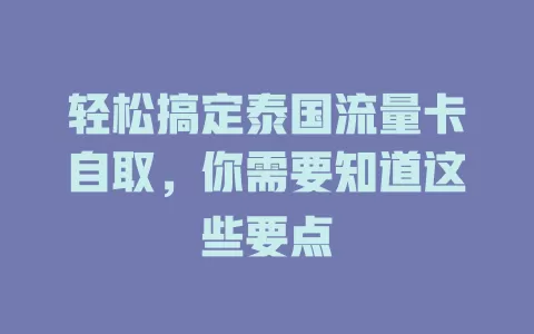 轻松搞定泰国流量卡自取，你需要知道这些要点