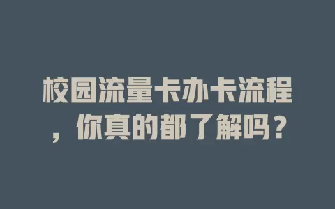 校园流量卡办卡流程，你真的都了解吗？