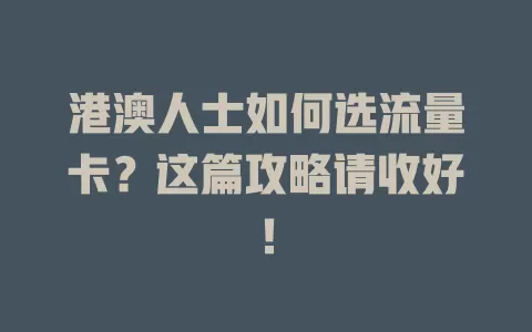 港澳人士如何选流量卡？这篇攻略请收好！