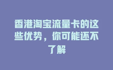 香港淘宝流量卡的这些优势，你可能还不了解