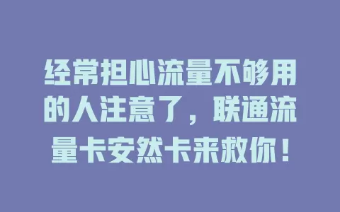 经常担心流量不够用的人注意了，联通流量卡安然卡来救你！