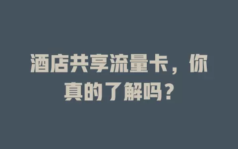 酒店共享流量卡，你真的了解吗？