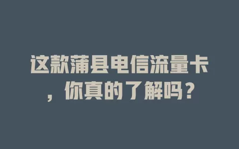这款蒲县电信流量卡，你真的了解吗？