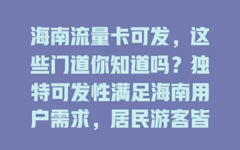 海南流量卡可发，这些门道你知道吗？独特可发性满足海南用户需求，居民游客皆便利，选卡要点在额度、速度、有效期等，掌握让生活旅行更精彩
