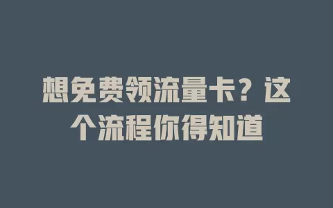 想免费领流量卡？这个流程你得知道