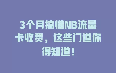 3个月搞懂NB流量卡收费，这些门道你得知道！