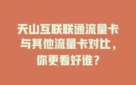 天山互联联通流量卡与其他流量卡对比，你更看好谁？