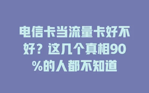 电信卡当流量卡好不好？这几个真相90%的人都不知道