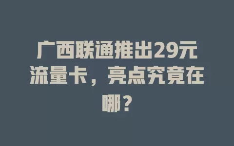 广西联通推出29元流量卡，亮点究竟在哪？