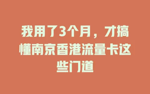 我用了3个月，才搞懂南京香港流量卡这些门道
