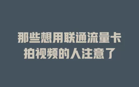 那些想用联通流量卡拍视频的人注意了