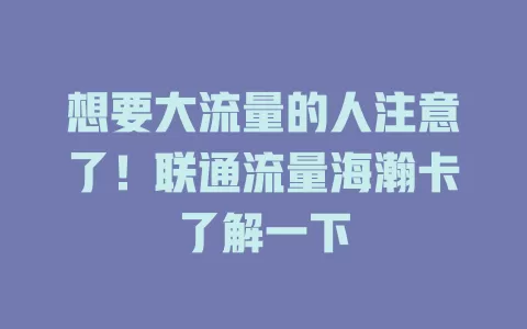 想要大流量的人注意了！联通流量海瀚卡了解一下