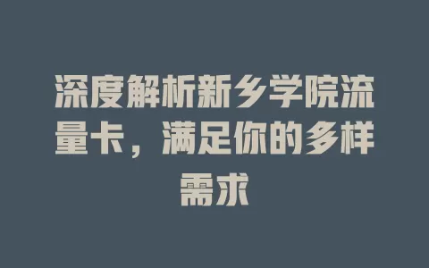 深度解析新乡学院流量卡，满足你的多样需求