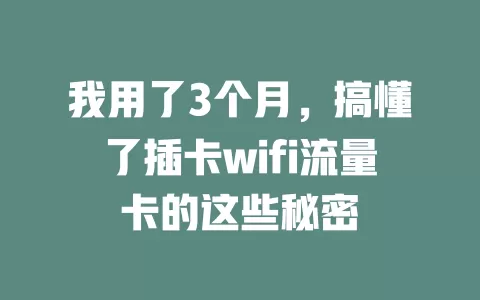 我用了3个月，搞懂了插卡wifi流量卡的这些秘密