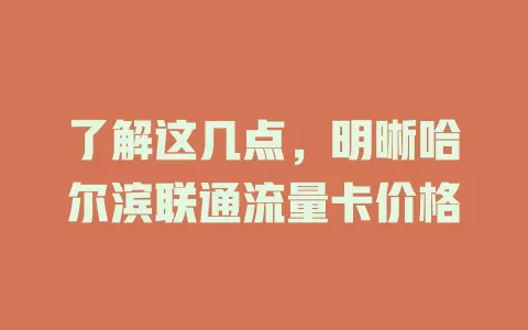 了解这几点，明晰哈尔滨联通流量卡价格