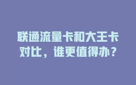 联通流量卡和大王卡对比，谁更值得办？