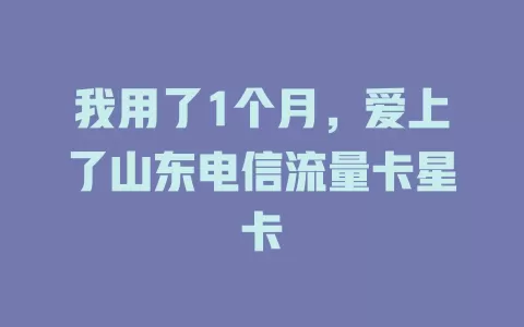 我用了1个月，爱上了山东电信流量卡星卡