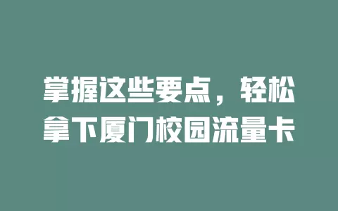 掌握这些要点，轻松拿下厦门校园流量卡