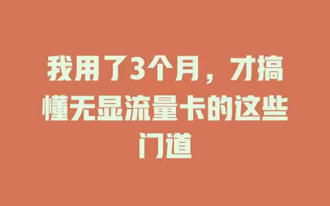 我用了3个月，才搞懂无显流量卡的这些门道