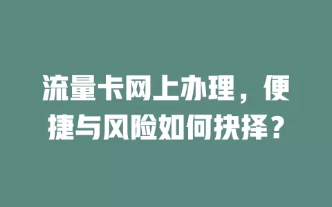 流量卡网上办理，便捷与风险如何抉择？