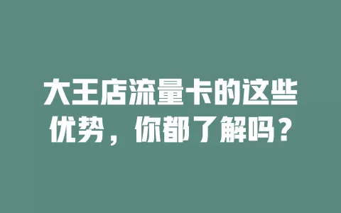 大王店流量卡的这些优势，你都了解吗？