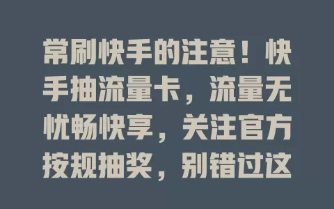 常刷快手的注意！快手抽流量卡，流量无忧畅快享，关注官方按规抽奖，别错过这福利
