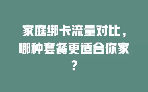 家庭绑卡流量对比，哪种套餐更适合你家？