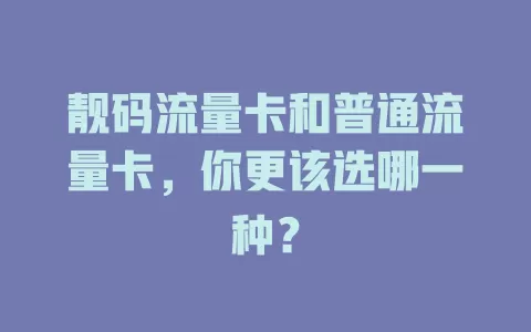 靓码流量卡和普通流量卡，你更该选哪一种？