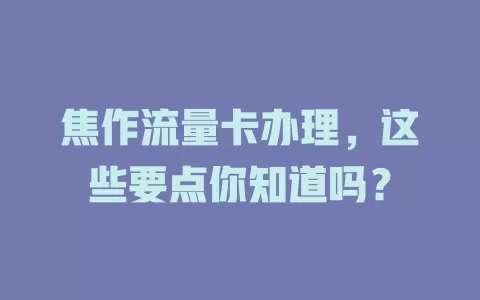 焦作流量卡办理，这些要点你知道吗？