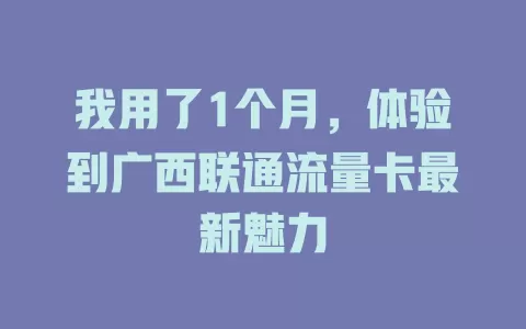 我用了1个月，体验到广西联通流量卡最新魅力