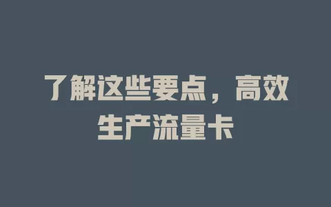 了解这些要点，高效生产流量卡