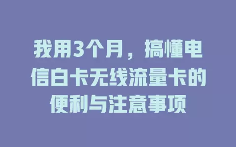 我用3个月，搞懂电信白卡无线流量卡的便利与注意事项
