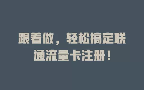 跟着做，轻松搞定联通流量卡注册！