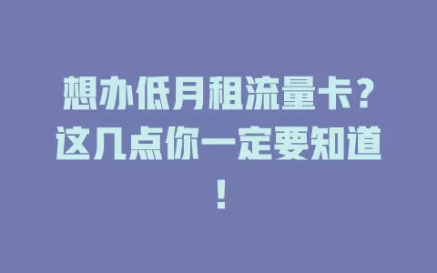 想办低月租流量卡？这几点你一定要知道！
