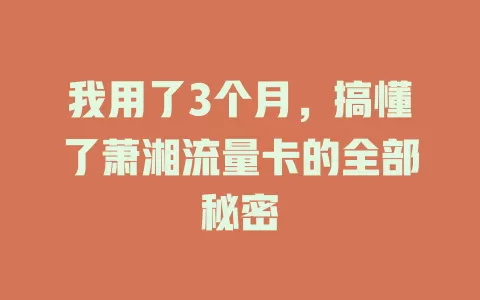 我用了3个月，搞懂了萧湘流量卡的全部秘密