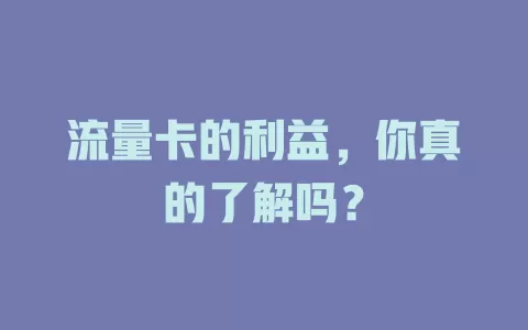 流量卡的利益，你真的了解吗？