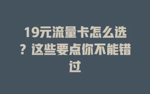 19元流量卡怎么选？这些要点你不能错过