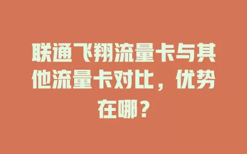 联通飞翔流量卡与其他流量卡对比，优势在哪？