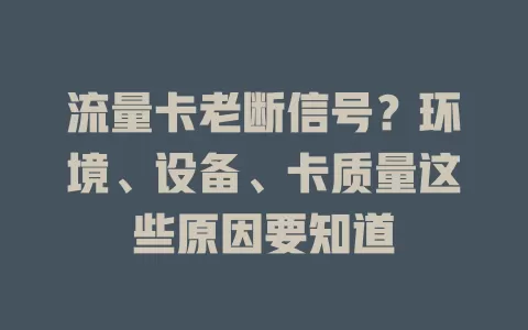 流量卡老断信号？环境、设备、卡质量这些原因要知道