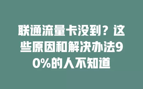 联通流量卡没到？这些原因和解决办法90%的人不知道