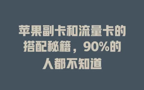 苹果副卡和流量卡的搭配秘籍，90%的人都不知道