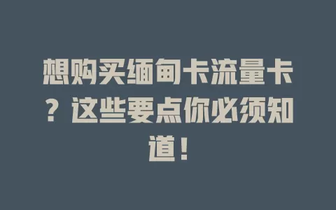 想购买缅甸卡流量卡？这些要点你必须知道！