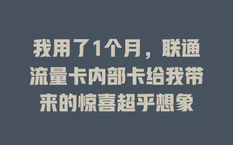 我用了1个月，联通流量卡内部卡给我带来的惊喜超乎想象