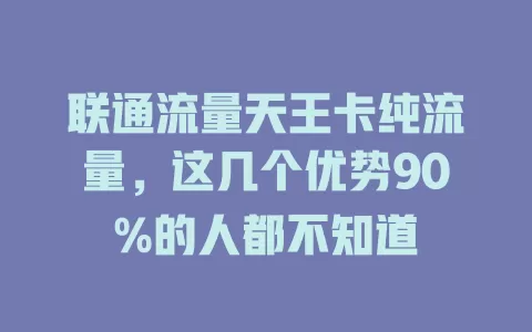 联通流量天王卡纯流量，这几个优势90%的人都不知道