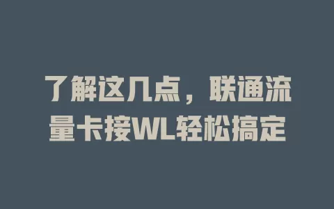 了解这几点，联通流量卡接WL轻松搞定
